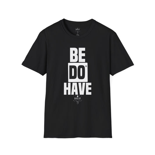 Be Do Have - Unisex T-Shirt