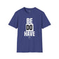 Be Do Have - Unisex T-Shirt