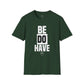 Be Do Have - Unisex T-Shirt